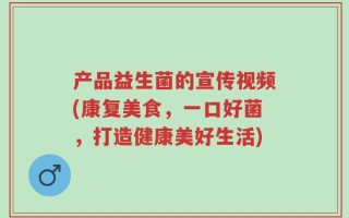 产品益生菌的宣传视频(康复美食，一口好菌，打造健康美好生活)