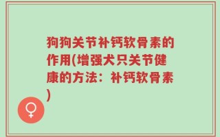 狗狗关节补钙软骨素的作用(增强犬只关节健康的方法：补钙软骨素)