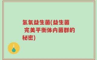 氢氧益生菌(益生菌  完美平衡体内菌群的秘密)