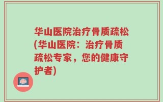 华山医院治疗骨质疏松(华山医院：治疗骨质疏松专家，您的健康守护者)