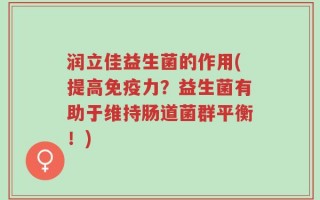 润立佳益生菌的作用(提高免疫力？益生菌有助于维持肠道菌群平衡！)