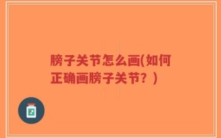 膀子关节怎么画(如何正确画膀子关节？)