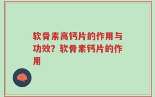 软骨素高钙片的作用与功效？软骨素钙片的作用