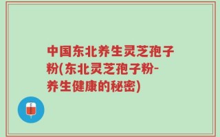 中国东北养生灵芝孢子粉(东北灵芝孢子粉-养生健康的秘密)