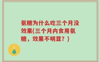氨糖为什么吃三个月没效果(三个月内食用氨糖，效果不明显？)