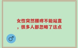 女性突然腰疼不能站直，很多人都忽略了这点