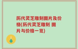 历代灵芝雕刻图片及价格(历代灵芝雕刻 图片与价格一览)