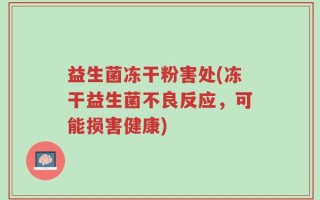 益生菌冻干粉害处(冻干益生菌不良反应，可能损害健康)