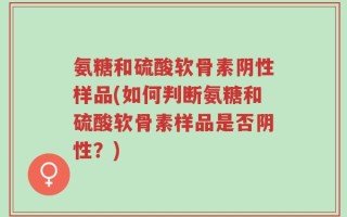 氨糖和硫酸软骨素阴性样品(如何判断氨糖和硫酸软骨素样品是否阴性？)
