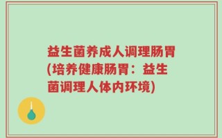 益生菌养成人调理肠胃(培养健康肠胃：益生菌调理人体内环境)