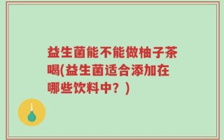 益生菌能不能做柚子茶喝(益生菌适合添加在哪些饮料中？)
