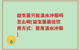 益生菌只能温水冲服吗怎么喝(益生菌最佳饮用方式：需用温水冲服)