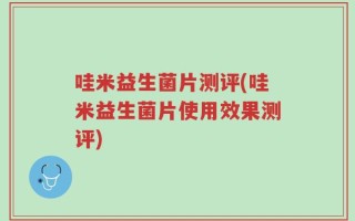 哇米益生菌片测评(哇米益生菌片使用效果测评)