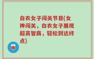 白衣女子闯关节目(女神闯关，白衣女子展现超高智商，轻松到达终点)