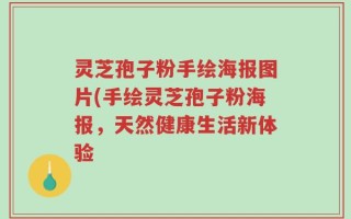 灵芝孢子粉手绘海报图片(手绘灵芝孢子粉海报，天然健康生活新体验