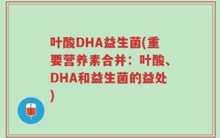 叶酸DHA益生菌(重要营养素合并：叶酸、DHA和益生菌的益处)