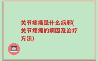 关节疼痛是什么病邪(关节疼痛的病因及治疗方法)