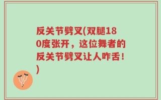 反关节劈叉(双腿180度张开，这位舞者的反关节劈叉让人咋舌！)