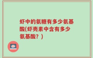 虾中的氨糖有多少氨基酸(虾壳素中含有多少氨基酸？)