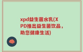 xpd益生菌水乳(XPD推出益生菌饮品，助您健康生活)