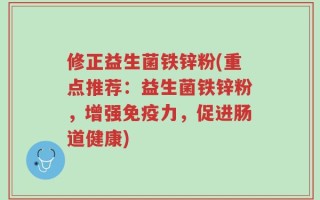 修正益生菌铁锌粉(重点推荐：益生菌铁锌粉，增强免疫力，促进肠道健康)