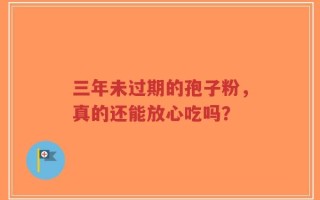 三年未过期的孢子粉，真的还能放心吃吗？