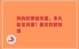 狗狗软便益生菌，多久能见效果？看完你就知道