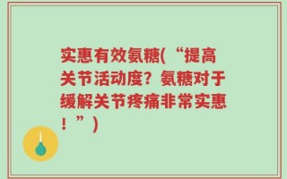 实惠有效氨糖(“提高关节活动度？氨糖对于缓解关节疼痛非常实惠！”)