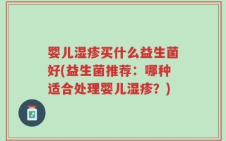 婴儿湿疹买什么益生菌好(益生菌推荐：哪种适合处理婴儿湿疹？)