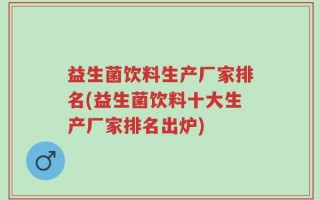 益生菌饮料生产厂家排名(益生菌饮料十大生产厂家排名出炉)