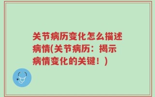关节病历变化怎么描述病情(关节病历：揭示病情变化的关键！)