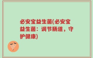 必安宝益生菌(必安宝益生菌：调节肠道，守护健康)