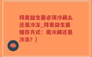 拜奥益生菌必须冷藏么还是冷冻_拜奥益生菌储存方式：需冷藏还是冷冻？)