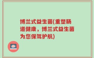 博兰式益生菌(重塑肠道健康，博兰式益生菌为您保驾护航)