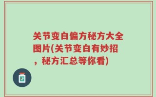 关节变白偏方秘方大全图片(关节变白有妙招，秘方汇总等你看)