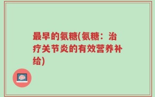 最早的氨糖(氨糖：治疗关节炎的有效营养补给)