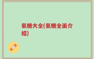 氨糖大全(氨糖全面介绍)