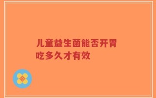 儿童益生菌能否开胃 吃多久才有效