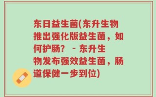 东日益生菌(东升生物推出强化版益生菌，如何护肠？ - 东升生物发布强效益生菌，肠道保健一步到位)