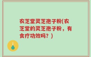 农芝堂灵芝孢子粉(农芝堂的灵芝孢子粉，有食疗功效吗？)