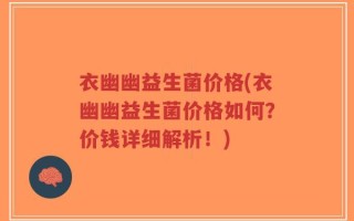 衣幽幽益生菌价格(衣幽幽益生菌价格如何？价钱详细解析！)
