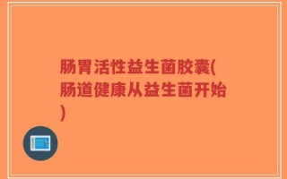 肠胃活性益生菌胶囊(肠道健康从益生菌开始)