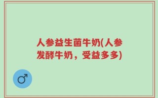 人参益生菌牛奶(人参发酵牛奶，受益多多)