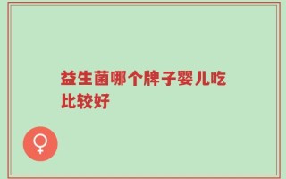 益生菌哪个牌子婴儿吃比较好