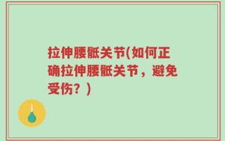 拉伸腰骶关节(如何正确拉伸腰骶关节，避免受伤？)