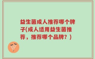 益生菌成人推荐哪个牌子(成人适用益生菌推荐，推荐哪个品牌？)
