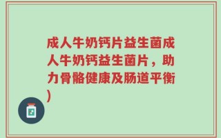 成人牛奶钙片益生菌成人牛奶钙益生菌片，助力骨骼健康及肠道平衡)
