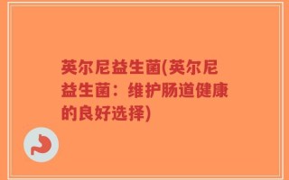 英尔尼益生菌(英尔尼益生菌：维护肠道健康的良好选择)