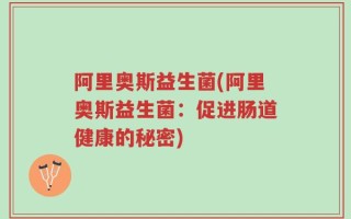 阿里奥斯益生菌(阿里奥斯益生菌：促进肠道健康的秘密)