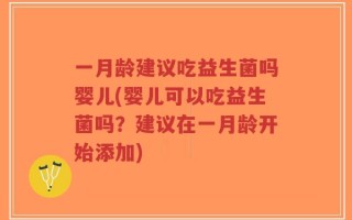 一月龄建议吃益生菌吗婴儿(婴儿可以吃益生菌吗？建议在一月龄开始添加)